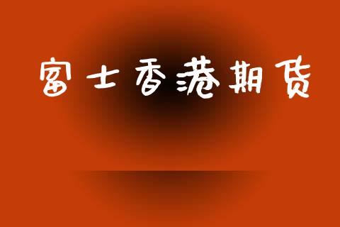 富士香港期货_https://cj006.lansai.wang_金融监管_第1张