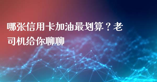 哪张信用卡加油最划算？老司机给你聊聊_https://cj006.lansai.wang_全球市场_第1张