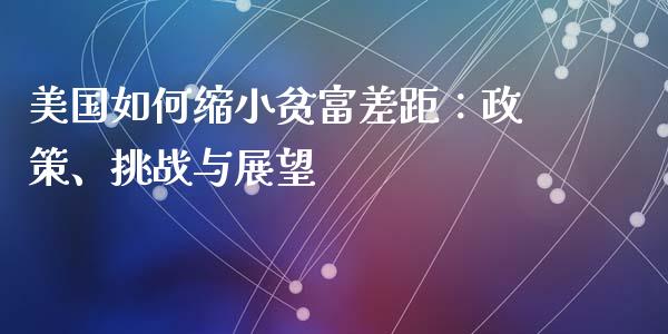 美国如何缩小贫富差距：政策、挑战与展望_https://cj006.lansai.wang_全球市场_第1张
