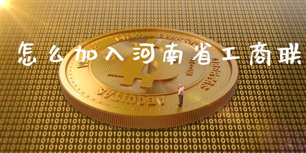 怎么加入河南省工商联_https://cj006.lansai.wang_财经新闻_第1张