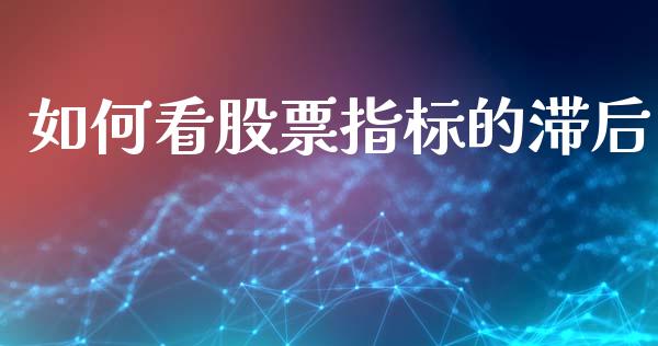 如何看股票指标的滞后_https://cj006.lansai.wang_财经新闻_第1张