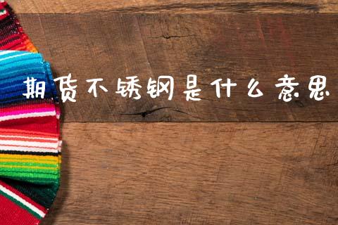 期货不锈钢是什么意思_https://cj006.lansai.wang_全球市场_第1张