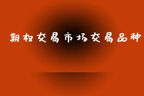 期权交易市场交易品种_https://cj006.lansai.wang_债券资讯_第1张