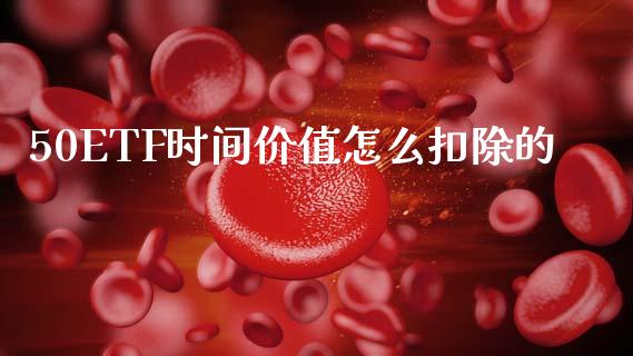 50ETF时间价值怎么扣除的_https://cj006.lansai.wang_全球市场_第1张