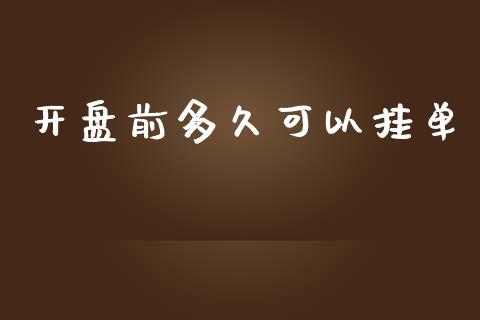 开盘前多久可以挂单_https://cj006.lansai.wang_外汇交易_第1张