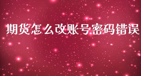 期货怎么改账号密码错误_https://cj006.lansai.wang_期货开户_第1张