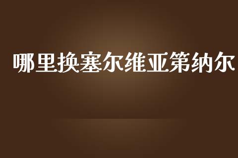 哪里换塞尔维亚第纳尔_https://cj006.lansai.wang_全球市场_第1张