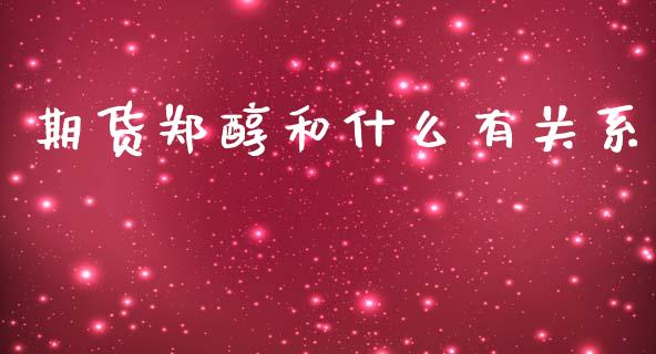期货郑醇和什么有关系_https://cj006.lansai.wang_金融监管_第1张