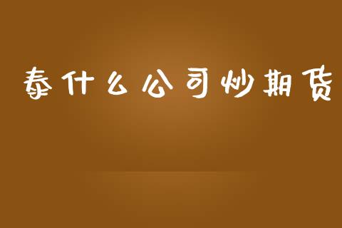 泰什么公司炒期货_https://cj006.lansai.wang_期货开户_第1张