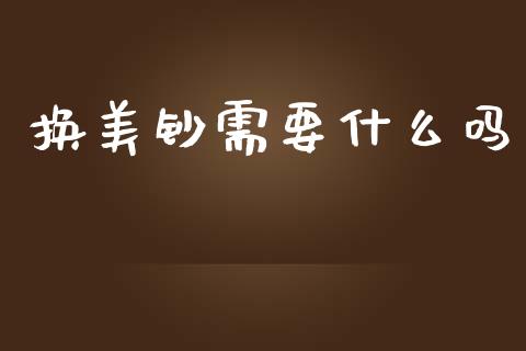 换美钞需要什么吗_https://cj006.lansai.wang_财经新闻_第1张
