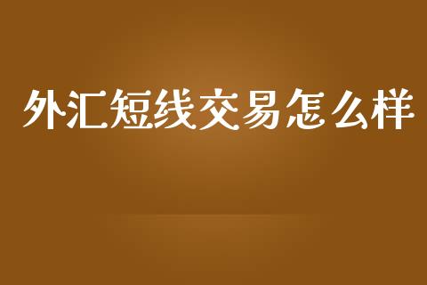 外汇短线交易怎么样_https://cj006.lansai.wang_财经新闻_第1张