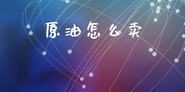 原油怎么卖_https://cj006.lansai.wang_财经新闻_第1张