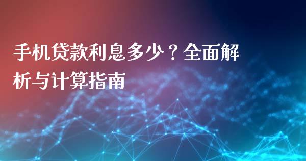手机贷款利息多少？全面解析与计算指南_https://cj006.lansai.wang_财经新闻_第1张
