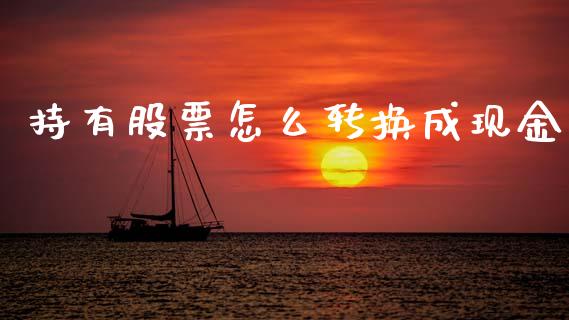 持有股票怎么转换成现金_https://cj006.lansai.wang_期货开户_第1张