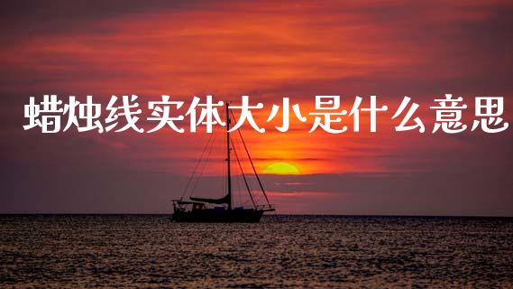 蜡烛线实体大小是什么意思_https://cj006.lansai.wang_财经新闻_第1张