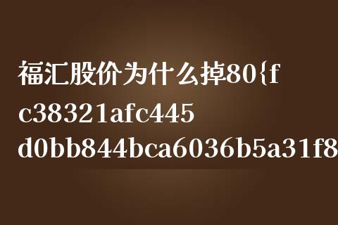 福汇股价为什么掉80%_https://cj006.lansai.wang_外汇交易_第1张