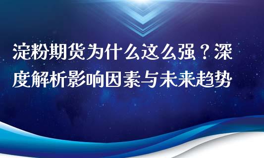 淀粉期货为什么这么强？深度解析影响因素与未来趋势_https://cj006.lansai.wang_外汇交易_第1张