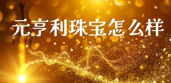 元亨利珠宝怎么样_https://cj006.lansai.wang_期货开户_第1张