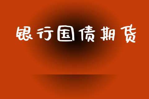 银行国债期货_https://cj006.lansai.wang_财经新闻_第1张