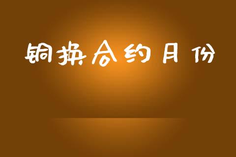 铜换合约月份_https://cj006.lansai.wang_财经新闻_第1张
