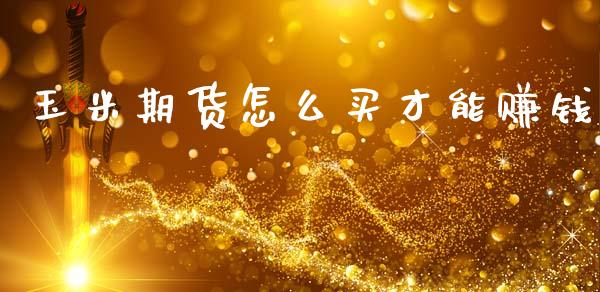 玉米期货怎么买才能赚钱_https://cj006.lansai.wang_外汇交易_第1张