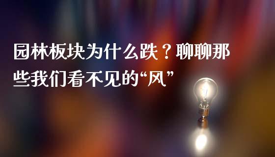 园林板块为什么跌？聊聊那些我们看不见的“风”_https://cj006.lansai.wang_外汇交易_第1张