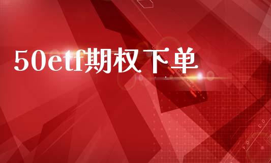 50etf期权下单_https://cj006.lansai.wang_全球市场_第1张