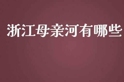 浙江母亲河有哪些_https://cj006.lansai.wang_期货开户_第1张