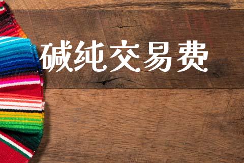 碱纯交易费_https://cj006.lansai.wang_债券资讯_第1张