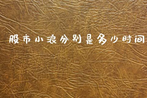 股市小浪分别是多少时间_https://cj006.lansai.wang_财经新闻_第1张