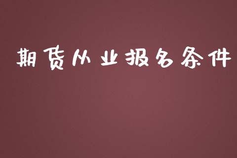 期货从业报名条件_https://cj006.lansai.wang_债券资讯_第1张