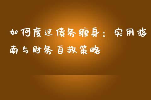 如何度过债务缠身：实用指南与财务自救策略_https://cj006.lansai.wang_期货开户_第1张
