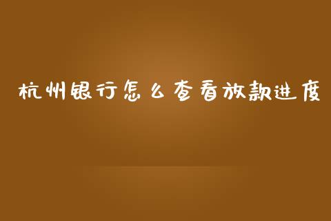 杭州银行怎么查看放款进度_https://cj006.lansai.wang_全球市场_第1张