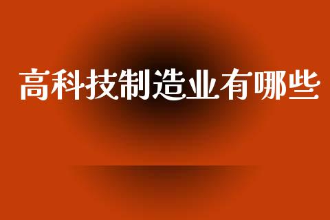 高科技制造业有哪些_https://cj006.lansai.wang_金融监管_第1张