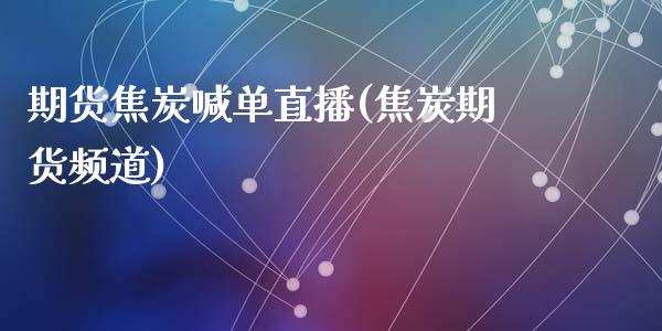 期货焦炭喊单直播(焦炭期货频道)_外汇交易_第1张_期货开户_金融监管_外汇交易_债券资讯_全球市场_财经新闻 期货焦炭喊单直播(焦炭期货频道)_https://cj006.lansai.wang_外汇交易_第1张