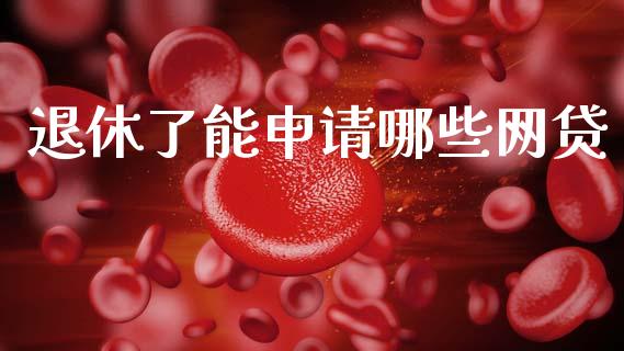 退休了能申请哪些网贷_https://cj006.lansai.wang_债券资讯_第1张