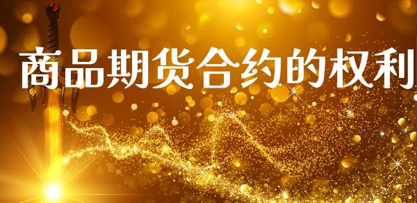 商品期货合约的权利_https://cj006.lansai.wang_财经新闻_第1张