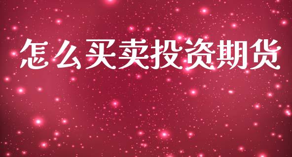 怎么买卖投资期货_https://cj006.lansai.wang_全球市场_第1张