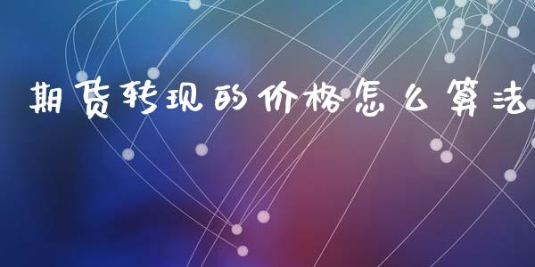 期货转现的价格怎么算法_外汇交易_第1张_期货开户_金融监管_外汇交易_债券资讯_全球市场_财经新闻 期货转现的价格怎么算法_https://cj006.lansai.wang_外汇交易_第1张