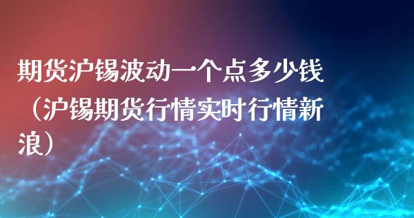 期货沪锡波动一个点多少钱（沪锡期货行情实时行情新浪）_https://cj006.lansai.wang_金融监管_第1张