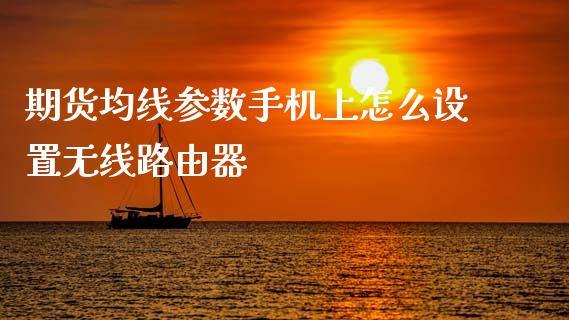期货均线参数手机上怎么设置无线路由器_https://cj006.lansai.wang_债券资讯_第1张