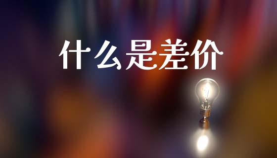 什么是差价_https://cj006.lansai.wang_期货开户_第1张