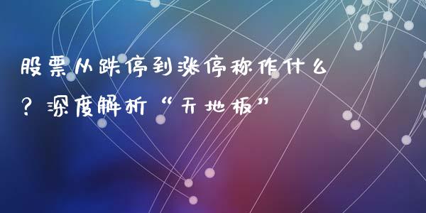 股票从跌停到涨停称作什么？深度解析“天地板”_https://cj006.lansai.wang_外汇交易_第1张