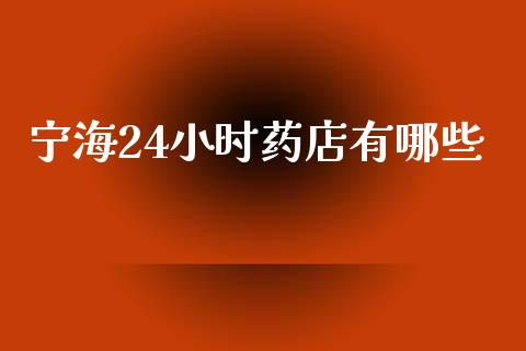 宁海24小时药店有哪些_https://cj006.lansai.wang_期货开户_第1张