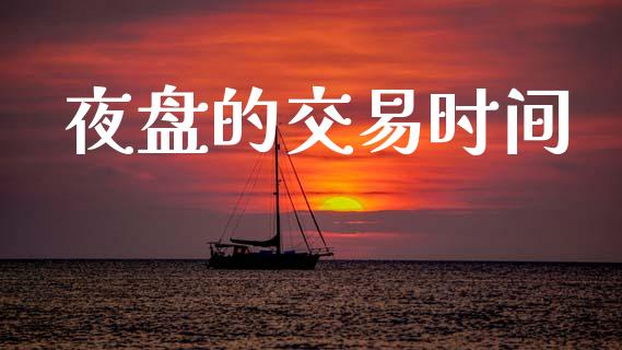 夜盘的交易时间_https://cj006.lansai.wang_外汇交易_第1张