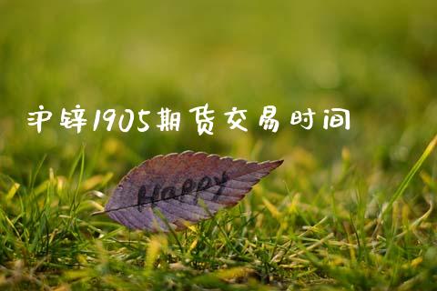 沪锌1905期货交易时间_https://cj006.lansai.wang_债券资讯_第1张