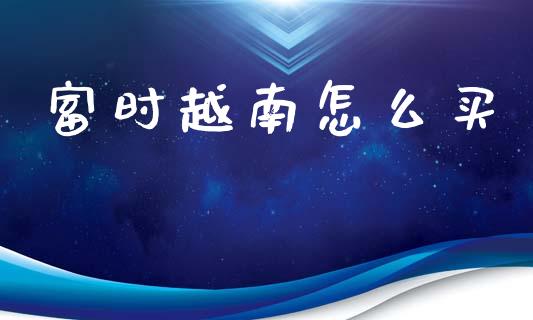 富时越南怎么买_https://cj006.lansai.wang_全球市场_第1张
