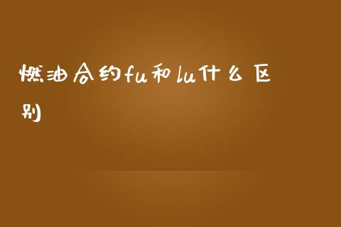 燃油合约fu和lu什么区别_https://cj006.lansai.wang_债券资讯_第1张