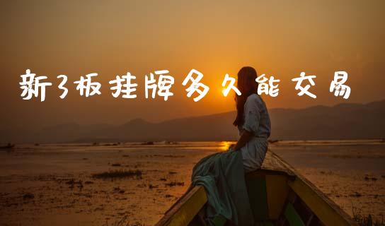 新3板挂牌多久能交易_https://cj006.lansai.wang_期货开户_第1张