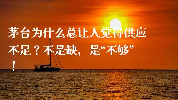 茅台为什么总让人觉得供应不足？不是缺，是“不够”！_https://cj006.lansai.wang_金融监管_第1张